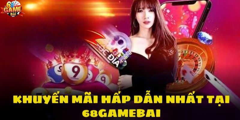 Khuyến mãi khủng khi trải nghiệm 68gamebai