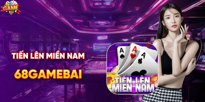 Trải nghiệm đánh bải tiến lên miền Nam tại 68 game bài